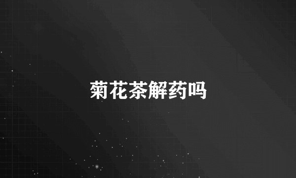 菊花茶解药吗