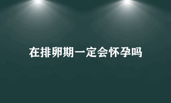 在排卵期一定会怀孕吗