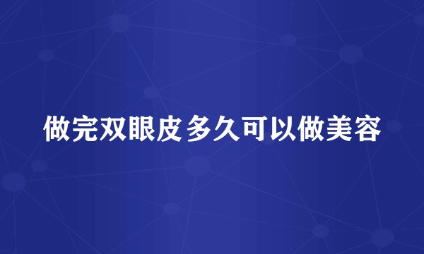 做完双眼皮多久可以做美容