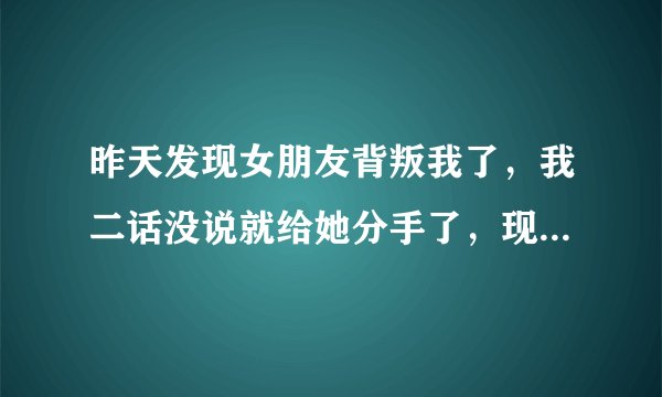 昨天发现女朋友背叛我了，我二话没说就给她分手了，现在心里好难受！