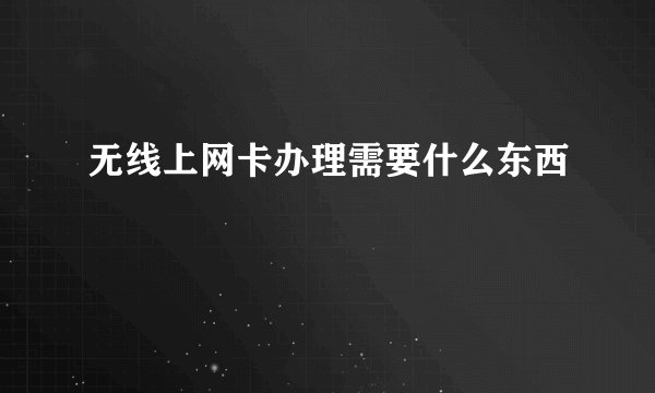 无线上网卡办理需要什么东西