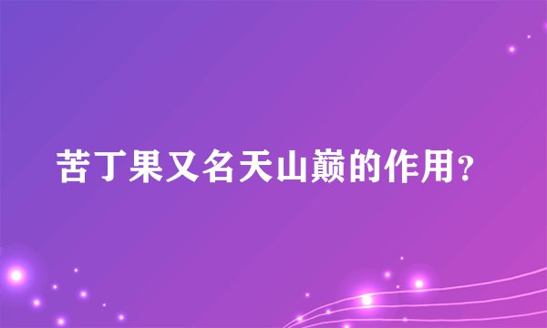 苦丁果又名天山巅的作用?