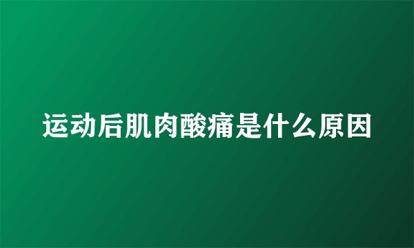 运动后肌肉酸痛是什么原因