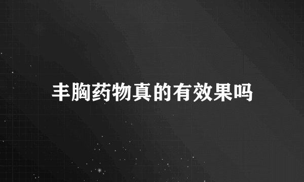 丰胸药物真的有效果吗