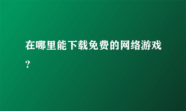 在哪里能下载免费的网络游戏？