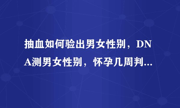 抽血如何验出男女性别,DNA测男女性别,怀孕几周判断男孩女孩