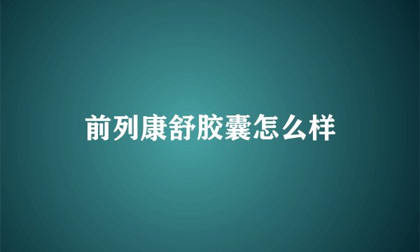 前列康舒胶囊怎么样