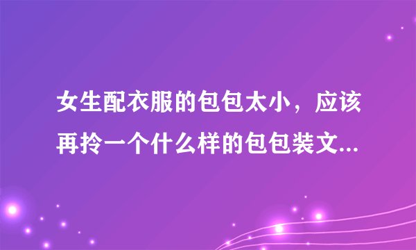 女生配衣服的包包太小，应该再拎一个什么样的包包装文件，充电宝等必须随身带的物品？