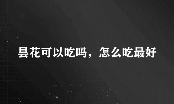 昙花可以吃吗，怎么吃最好