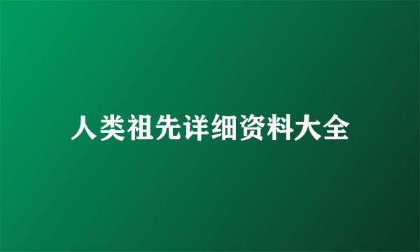 人类祖先详细资料大全
