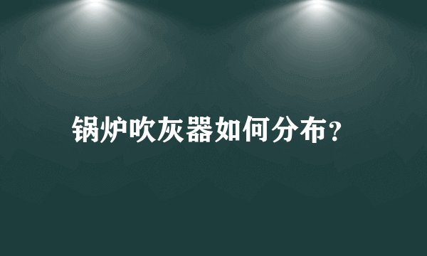 锅炉吹灰器如何分布？
