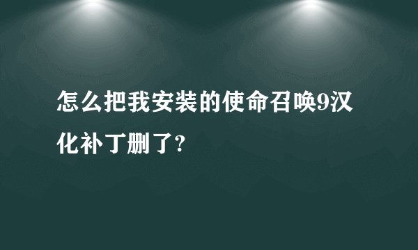 怎么把我安装的使命召唤9汉化补丁删了?