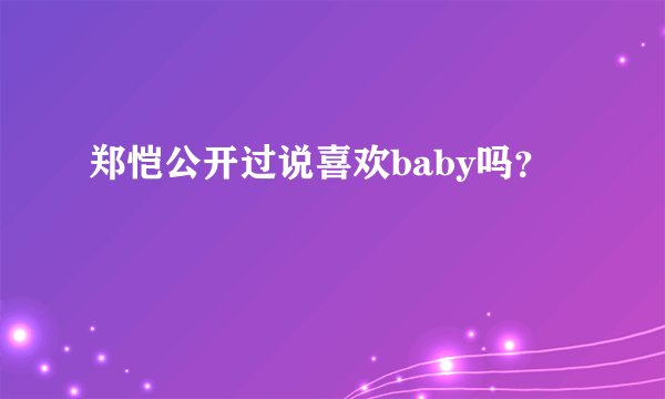 郑恺公开过说喜欢baby吗？