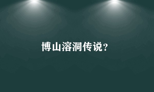博山溶洞传说？