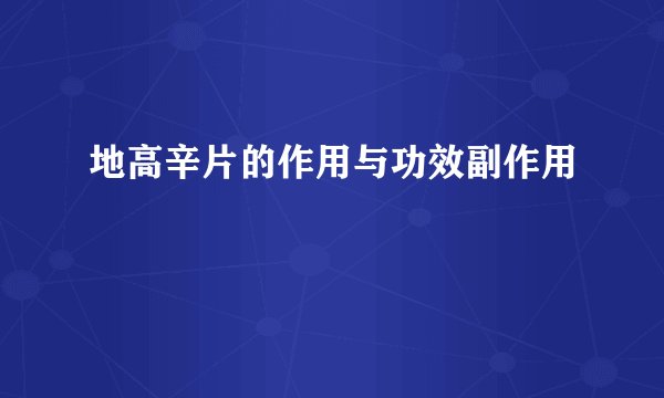 地高辛片的作用与功效副作用