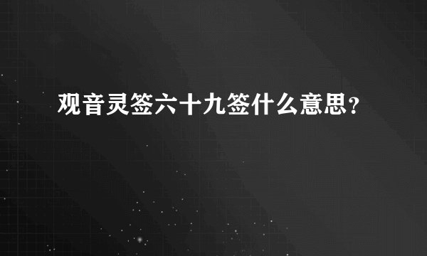 观音灵签六十九签什么意思？