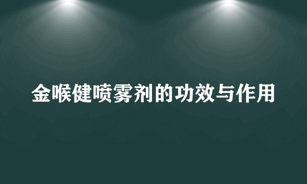 金喉健喷雾剂的功效与作用