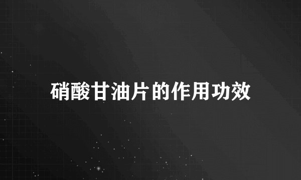 硝酸甘油片的作用功效