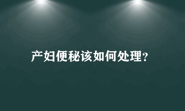 产妇便秘该如何处理？