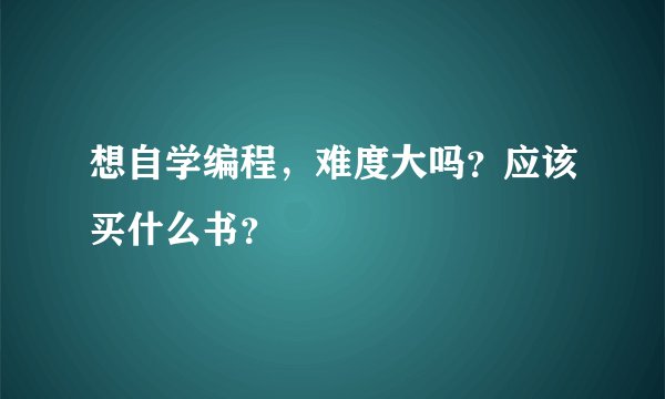 想自学编程，难度大吗？应该买什么书？
