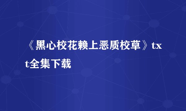 《黑心校花赖上恶质校草》txt全集下载