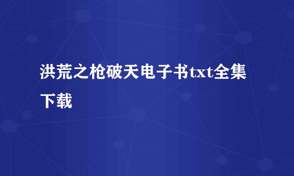 洪荒之枪破天电子书txt全集下载