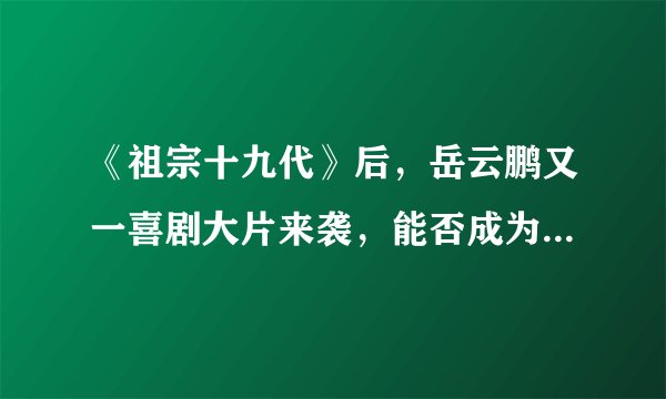 《祖宗十九代》后，岳云鹏又一喜剧大片来袭，能否成为票房黑马？