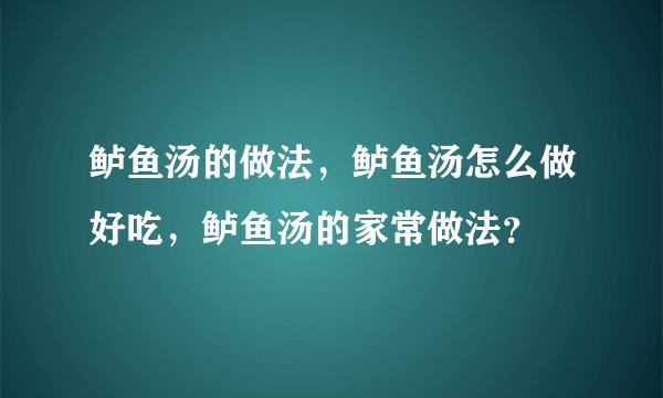 鲈鱼汤的做法，鲈鱼汤怎么做好吃，鲈鱼汤的家常做法？