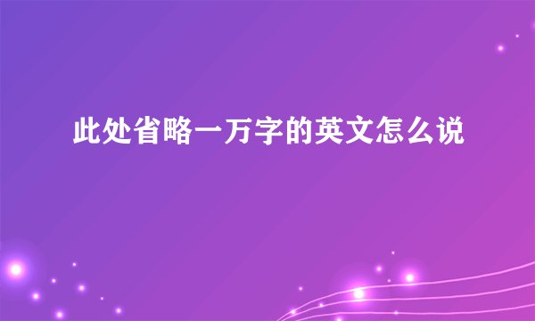 此处省略一万字的英文怎么说