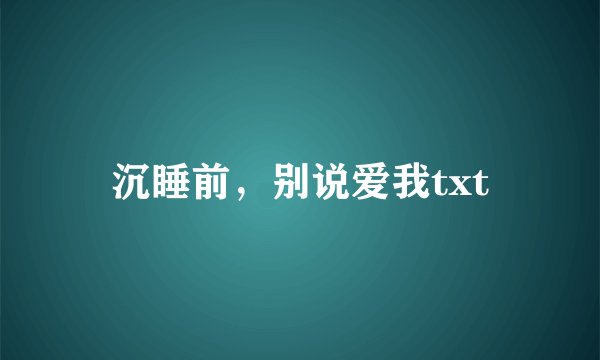 沉睡前，别说爱我txt