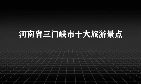 河南省三门峡市十大旅游景点