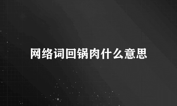 网络词回锅肉什么意思