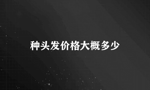 种头发价格大概多少