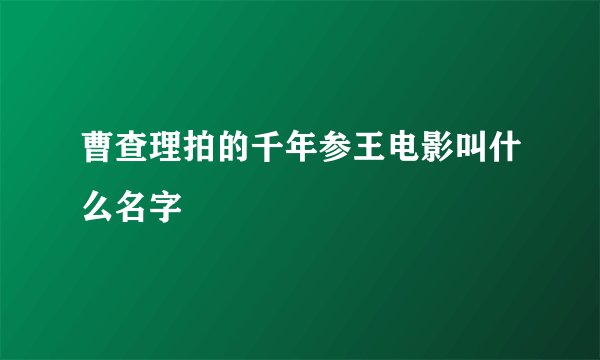 曹查理拍的千年参王电影叫什么名字