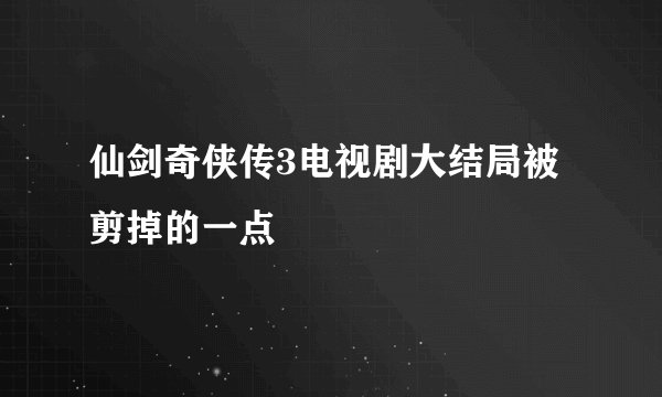 仙剑奇侠传3电视剧大结局被剪掉的一点