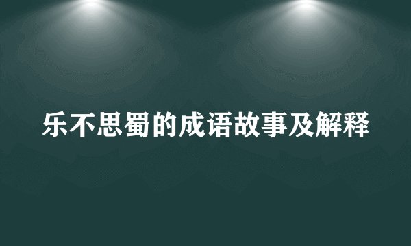 乐不思蜀的成语故事及解释
