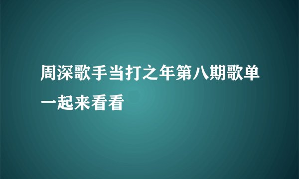 周深歌手当打之年第八期歌单一起来看看