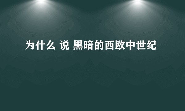 为什么 说 黑暗的西欧中世纪