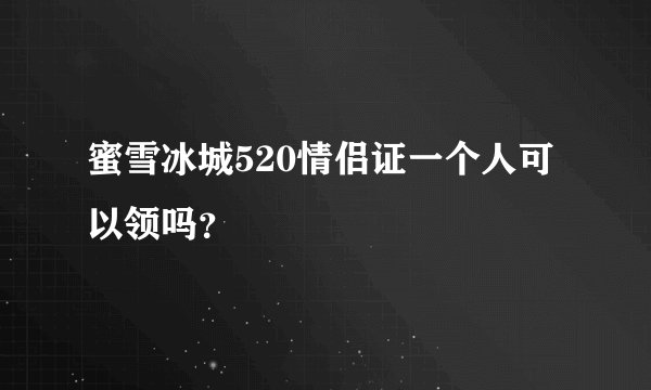 蜜雪冰城520情侣证一个人可以领吗？
