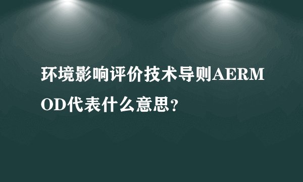 环境影响评价技术导则AERMOD代表什么意思？