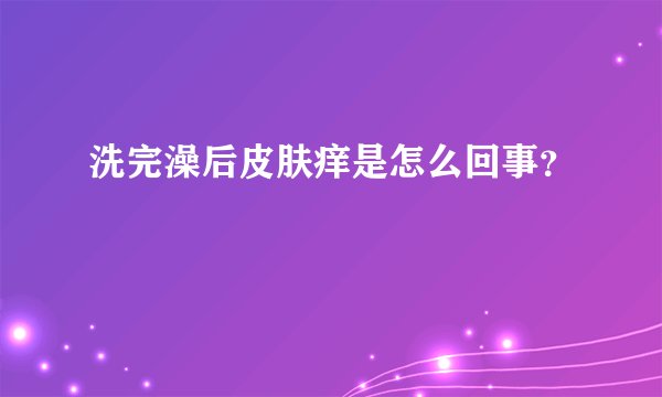 洗完澡后皮肤痒是怎么回事？