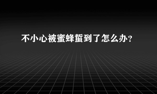 不小心被蜜蜂蜇到了怎么办?