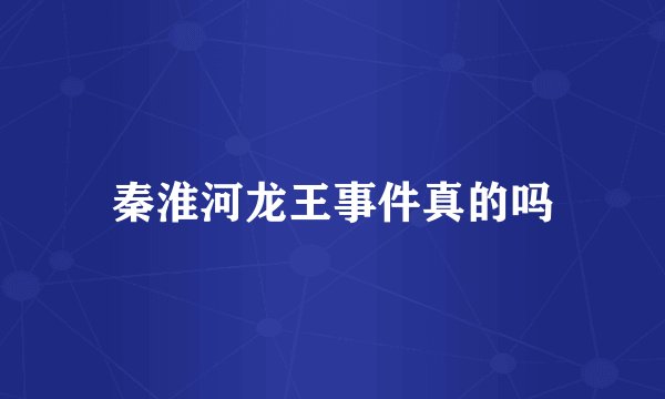 秦淮河龙王事件真的吗
