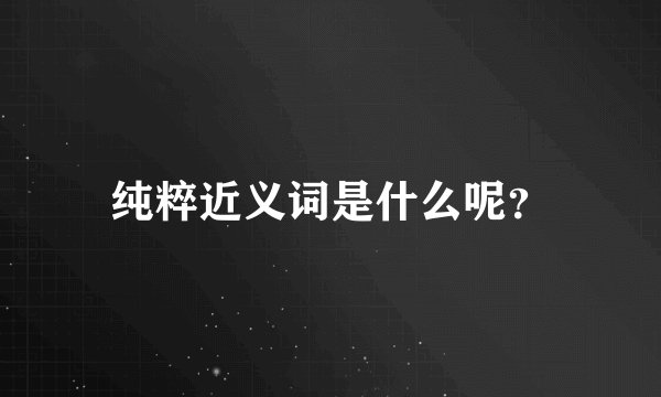 纯粹近义词是什么呢?