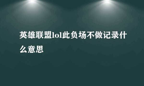 英雄联盟lol此负场不做记录什么意思