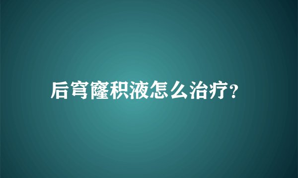 后穹窿积液怎么治疗？
