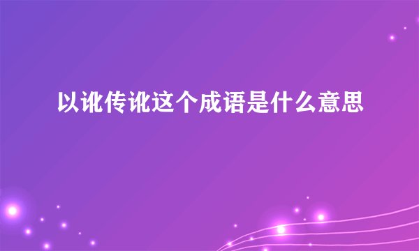 以讹传讹这个成语是什么意思