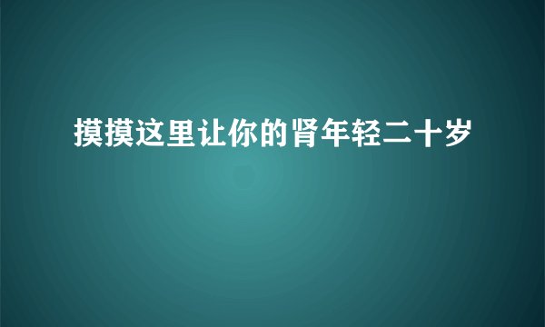 摸摸这里让你的肾年轻二十岁