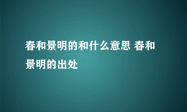 春和景明的和什么意思 春和景明的出处