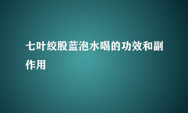 七叶绞股蓝泡水喝的功效和副作用